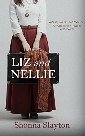 Liz and Nellie: Nellie Bly and Elizabeth Bisland's Race Around the World in Eighty Days by Shonna Slayton