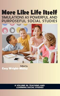 More Like Life Itself: Simulations as Powerful and Purposeful Social Studies (hc) by 