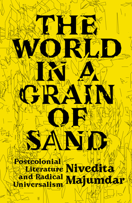 The World in a Grain of Sand: Postcolonial Literature and Radical Universalism by Nivedita Majumdar