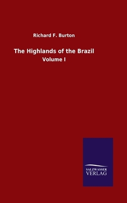 The Highlands of the Brazil: Volume I by Richard Francis Burton