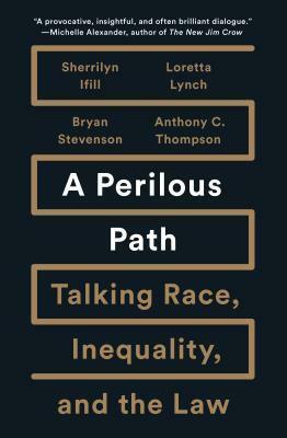 A Perilous Path: Talking Race, Inequality, and the Law by Anthony C. Thompson, Bryan Stevenson, Loretta Lynch, Sherrilyn Ifill