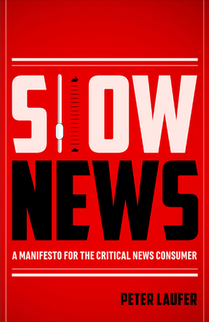 Slow News: A Manifesto for the Critical News Consumer by Peter Laufer