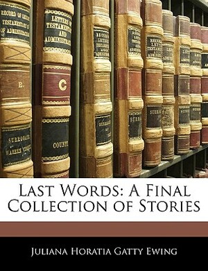 Last Words: A Final Collection of Stories by Juliana Horatia Gatty Ewing