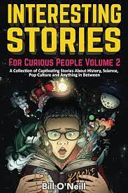 Interesting Stories For Curious People Volume 2: A Collection of Captivating Stories About History, Science, Pop Culture and Anything in Between by Bill O'Neill