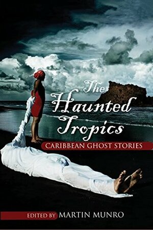 The Haunted Tropics: Caribbean Ghost Stories by Martin Munro