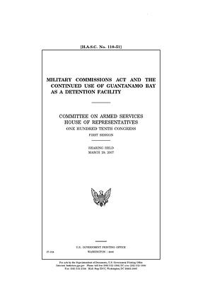 Military Commissions Act and the continued use of Guantanamo Bay as a detention facility / by Committee on Armed Services (house), United States House of Representatives, United State Congress