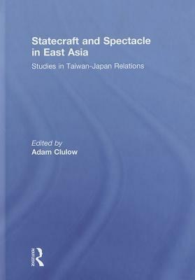 Statecraft and Spectacle in East Asia: Studies in Taiwan-Japan Relations by Adam Clulow