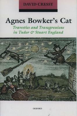 Agnes Bowker's Cat: Travesties and Transgressions in Tudor and Stuart England by David Cressy