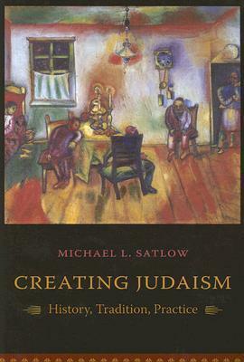 Creating Judaism: History, Tradition, Practice by Michael L. Satlow