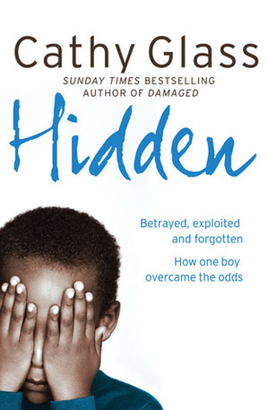 Hidden: Betrayed, Exploited And Forgotten: How One Boy Overcame The Odds by Cathy Glass