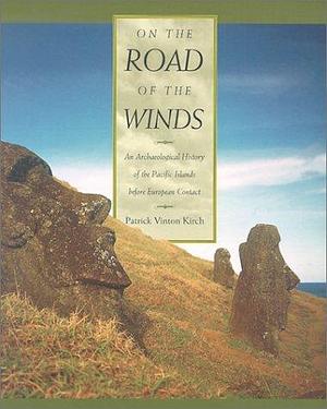 On the Road of the Winds: An Archæological History of the Pacific Islands before European Contact by Patrick Vinton Kirch, Patrick Vinton Kirch