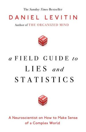 A Field Guide to Lies and Statistics: A Neuroscientist on How to Make Sense of a Complex World by Carla Zijlemaker, Daniel J. Levitin