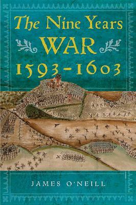 The Nine Years War, 1593-1603: O'Neill, Mountjoy and the Military Revolution by James O'Neill