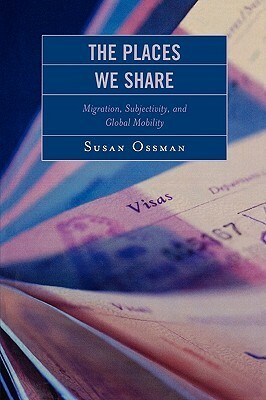 The Places We Share: Migration, Subjectivity, and Global Mobility by Susan Ossman