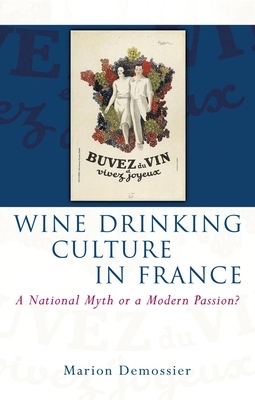 Wine Drinking Culture in France: A National Myth or a Modern Passion? by Marion Demossier