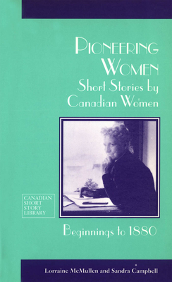 Pioneering Women: Short Stories by Canadian Women, Beginnings to 1880 by 