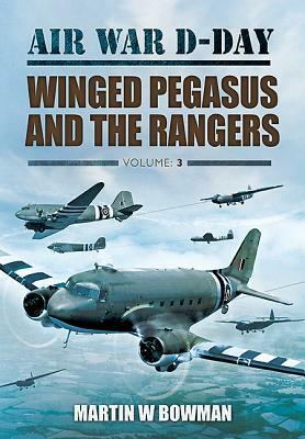 Air War D-Day: Winged Pegasus and the Rangers, Volume 3 by Martin W. Bowman