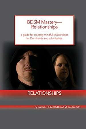 BDSM Mastery—Relationships a guide for creating mindful relationships for Dominants and submissives by M. Jen Fairfield, Robert J. Rubel