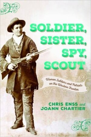 Soldier, Sister, Spy, Scout: Women Soldiers and Patriots on the Western Frontier by Chris Enss, JoAnn Chartier