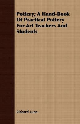Pottery; A Hand-Book of Practical Pottery for Art Teachers and Students by Richard Lunn