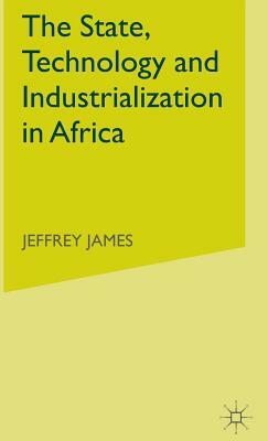 The State, Technology and Industrialization in Africa by Jeffrey James