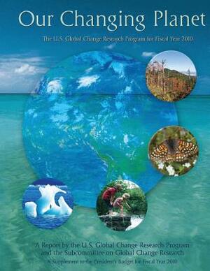 Our Changing Planet: The U.S. Global Change Research Program for Fiscal Year 2010 by National Science and Technology Council