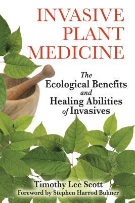 Invasive Plant Medicine: The Ecological Benefits and Healing Abilities of Invasives by Timothy Lee Scott