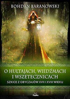 O hultajach, wiedźmach i wszetecznicach. Szkice z obyczajów XVII i XVIII wieku by Bohdan Baranowski