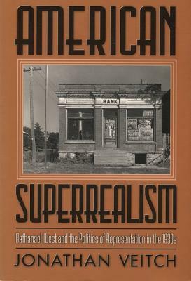 American Superrealism: Nathanael West and the Politics of Representation in the 1930s by Jonathan Veitch