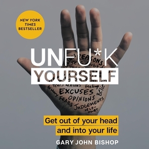 Unfu*k Yourself: Get Out of Your Head and Into Your Life by 