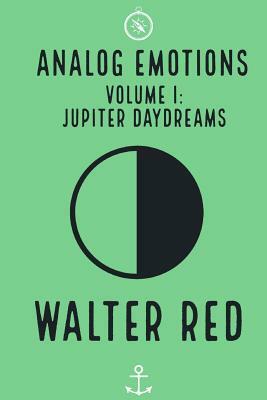 Analog Emotions: (volume I: Jupiter Daydreams) by Walter Red