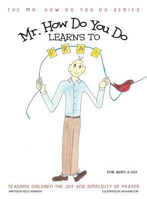 Mr. How Do You Do Learns to Pray: Teaching Children the Joy and Simplicity of Prayer by Kelly Johnson
