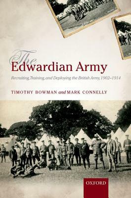 The Edwardian Army: Manning, Training, and Deploying the British Army, 1902-1914 by Timothy Bowman
