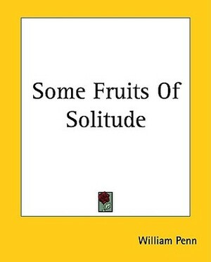 Some Fruits Of Solitude by William Penn