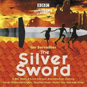 The Silver Sword: A BBC Radio Full-Cast Dramatisation by Ian Serraillier