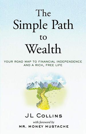 The Simple Path to Wealth: Your road map to financial independence and a rich, free life by Mr. Money Mustache, J.L. Collins
