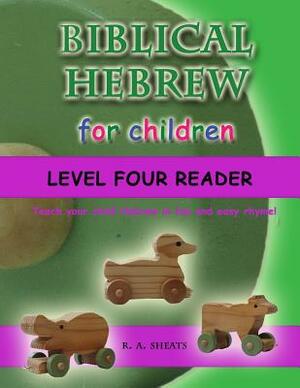 Biblical Hebrew for Children Level Four Reader: Teach your child Hebrew in fun and easy rhyme! by R. A. Sheats