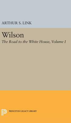 Wilson, Volume I: The Road to the White House by Arthur S. Link