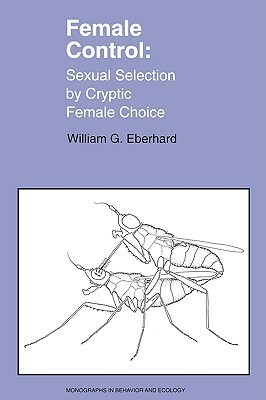 Female Control: Sexual Selection by Cryptic Female Choice by William Eberhard