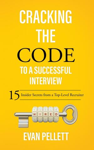 Cracking the Code to a Successful Interview: 15 Insider Secrets from a Top-Level Recruiter by Evan Pellett