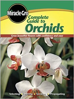 Complete Guide to Orchids by Miracle-Gro, Marilyn Rogers