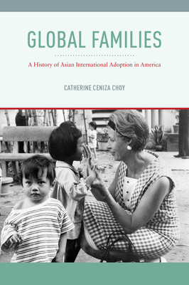 Global Families: A History of Asian International Adoption in America by Catherine Ceniza Choy