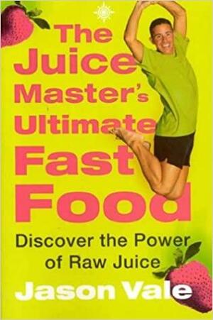 Juice Master's Ultimate Fast Food by Jason Vale