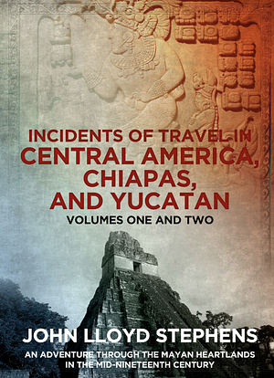 Incidents of Travel in Central America, Chiapas, and Yucatan  by John Lloyd Stephens