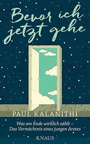 Bevor ich jetzt gehe: Was am Ende wirklich zählt - Das Vermächtnis eines jungen Arztes by Paul Kalanithi, Gaby Wurster