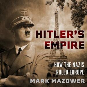 Hitler's Empire: How the Nazis Ruled Europe by Mark Mazower