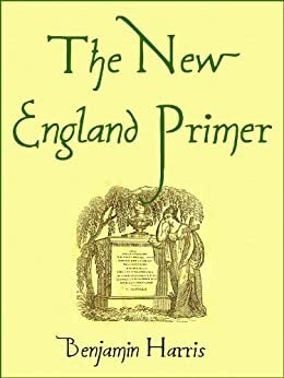 The New England Primer 1843: or, An easy and pleasant guide to the art of reading: Adorned with cuts; to which is added The Catechism. by Benjamin Harris