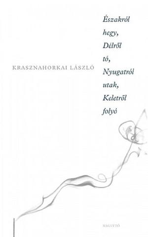 Északról hegy, Délről tó, Nyugatról utak, Keletről folyó by László Krasznahorkai