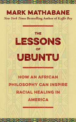 The Lessons of Ubuntu: How an African Philosophy Can Inspire Racial Healing in America by Mark Mathabane