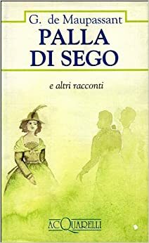 Palla di sego e altri racconti by Guy de Maupassant, Francesco Franconeri